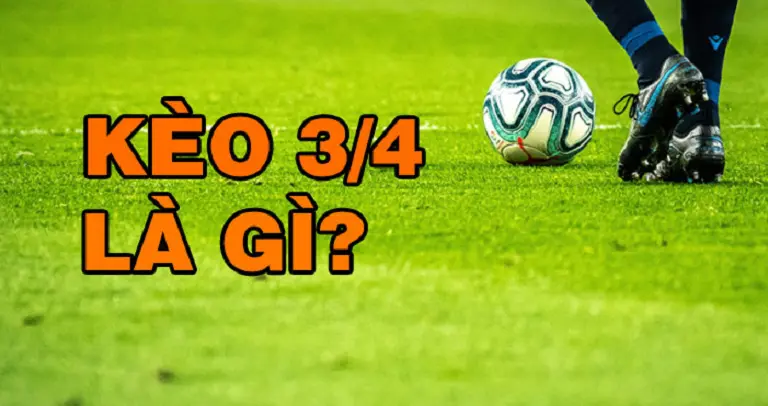 Kèo chấp 3/4 là gì? Cách đọc kèo chấp 3/4 trong bóng đá